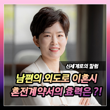 혼전 계약서를 작성하였습니다. 남편의 외도로 이혼하게 되었는데요, 혼전 계약서의 효력이 궁금합니다. 이미지