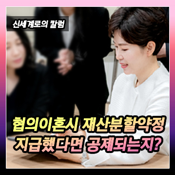 협의이혼 전제로 재산분할 약정하면서 이미 돈을 지급한 경우, 재산분할을 함에 있어서 공제될 수 있는지 이미지